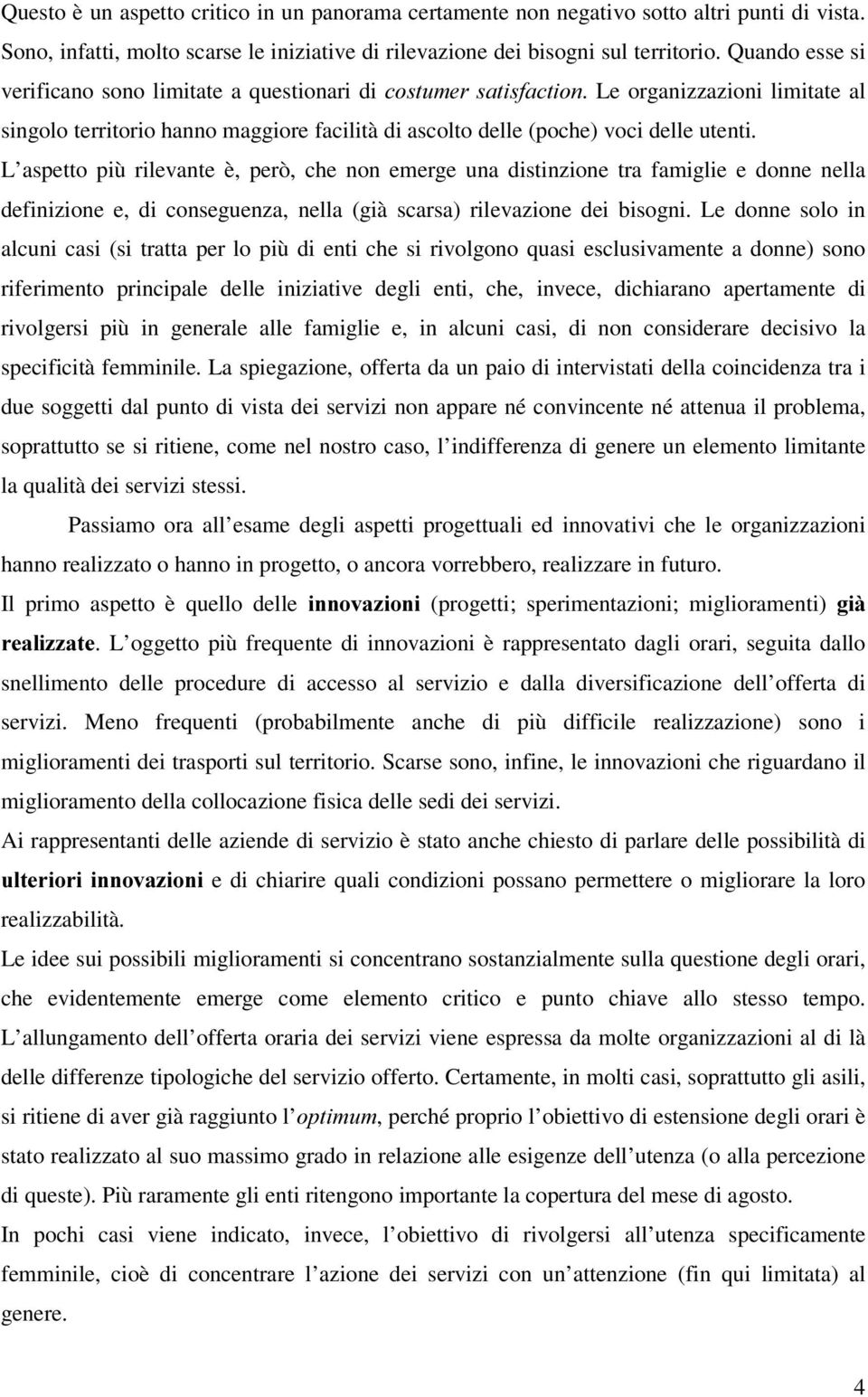 L aspetto più rilevante è, però, che non emerge una distinzione tra famiglie e donne nella definizione e, di conseguenza, nella (già scarsa) rilevazione dei bisogni.