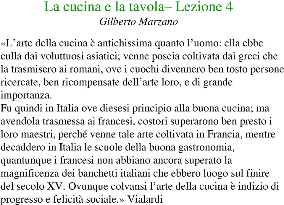 Fu quindi in Italia ove diesesi principio alla buona cucina; ma avendola trasmessa ai francesi, costori superarono ben presto i loro maestri, perché venne tale arte coltivata in