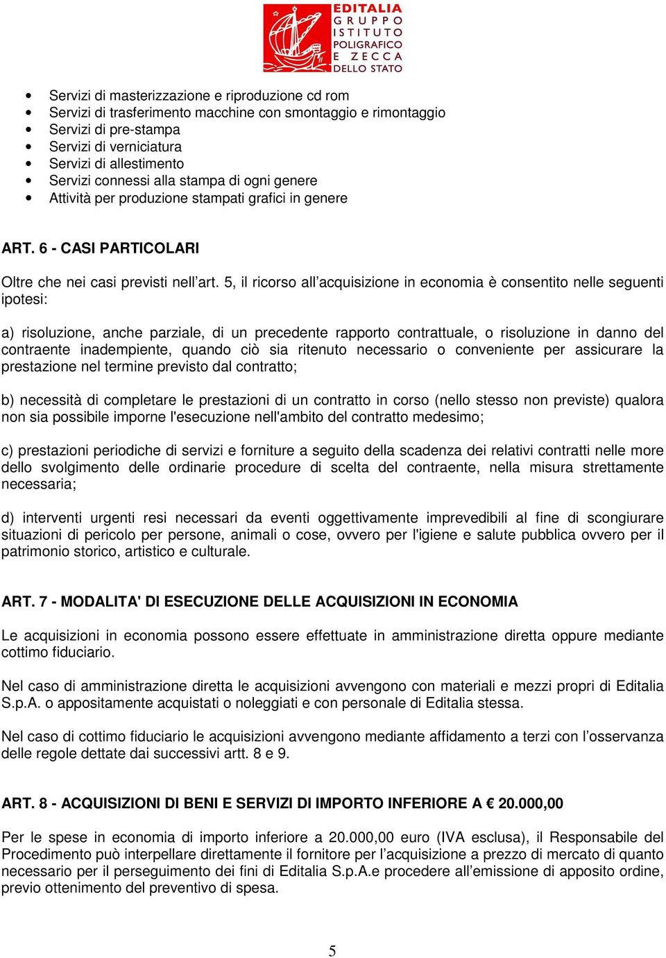 5, il ricorso all acquisizione in economia è consentito nelle seguenti ipotesi: a) risoluzione, anche parziale, di un precedente rapporto contrattuale, o risoluzione in danno del contraente