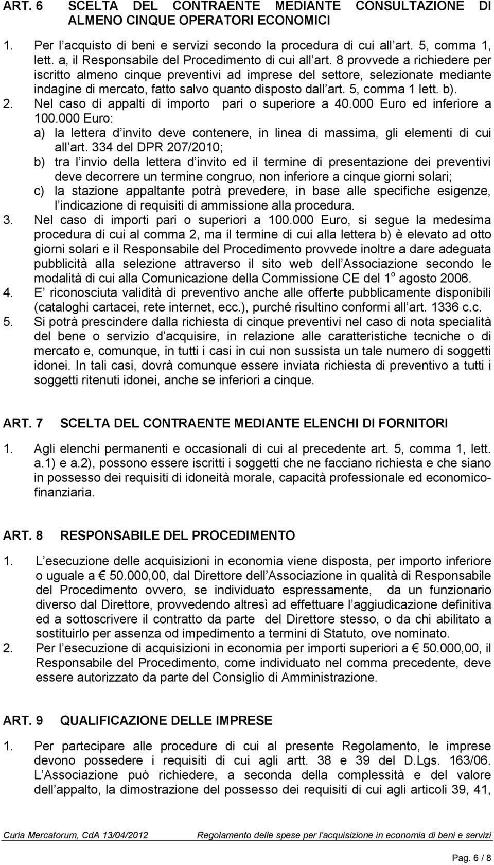 8 provvede a richiedere per iscritto almeno cinque preventivi ad imprese del settore, selezionate mediante indagine di mercato, fatto salvo quanto disposto dall art. 5, comma 1 lett. b). 2.