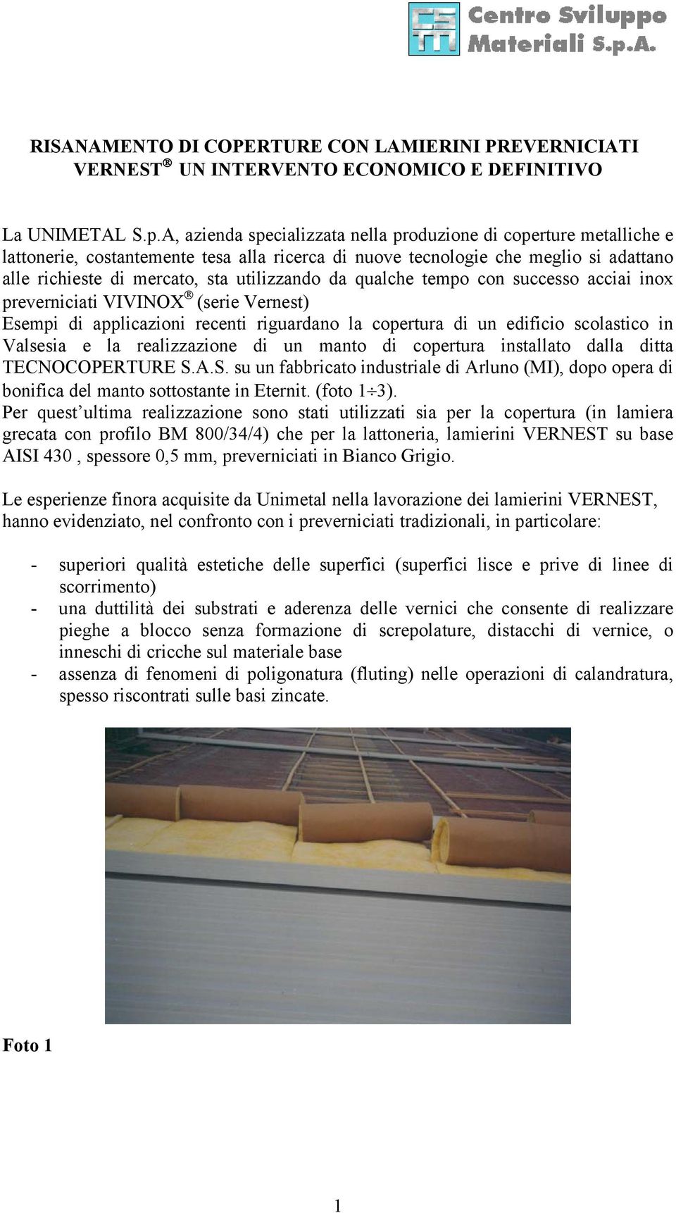 da qualche tempo con successo acciai inox preverniciati VIVINOX (serie Vernest) Esempi di applicazioni recenti riguardano la copertura di un edificio scolastico in Valsesia e la realizzazione di un
