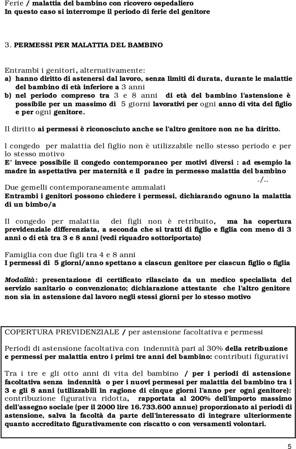 nel periodo compreso tra 3 e 8 anni di età del bambino l astensione è possibile per un massimo di 5 giorni lavorativi per ogni anno di vita del figlio e per ogni genitore.