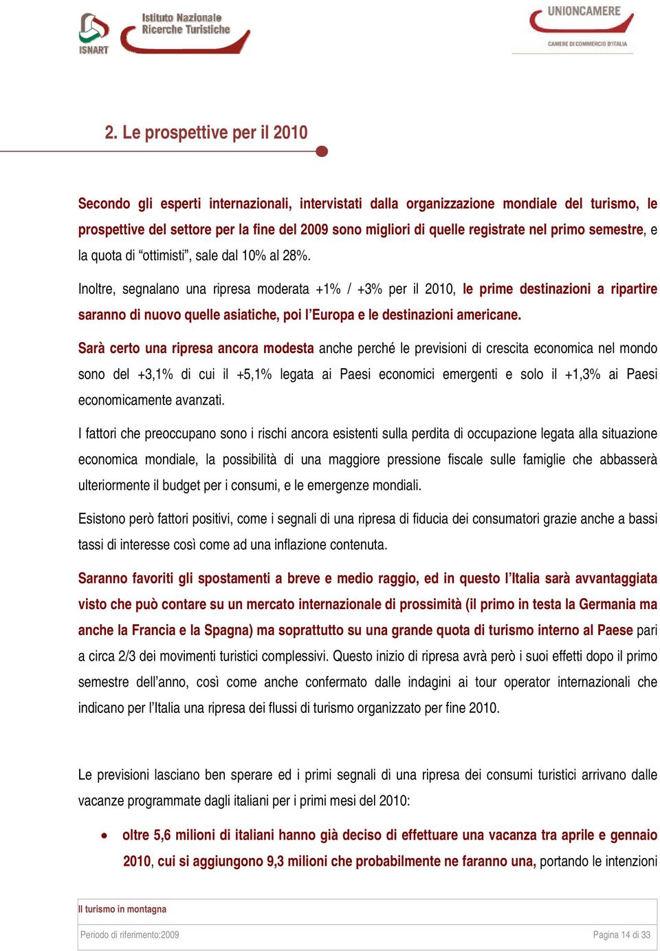 Inoltre, segnalano una ripresa moderata +1% / +3% per il 2010, le prime destinazioni a ripartire saranno di nuovo quelle asiatiche, poi l Europa e le destinazioni americane.