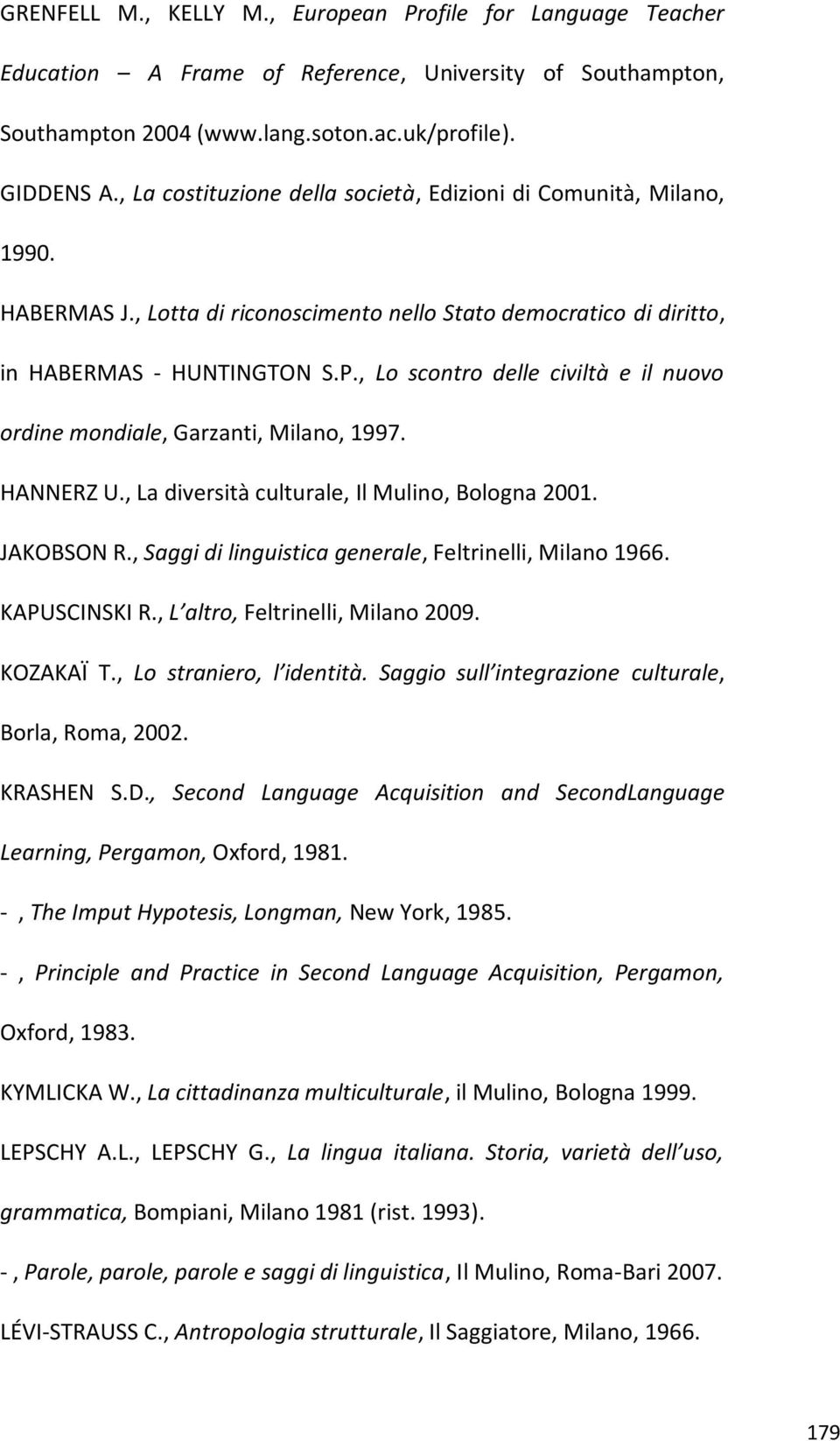 , Lo scontro delle civiltà e il nuovo ordine mondiale, Garzanti, Milano, 1997. HANNERZ U., La diversità culturale, Il Mulino, Bologna 2001. JAKOBSON R.