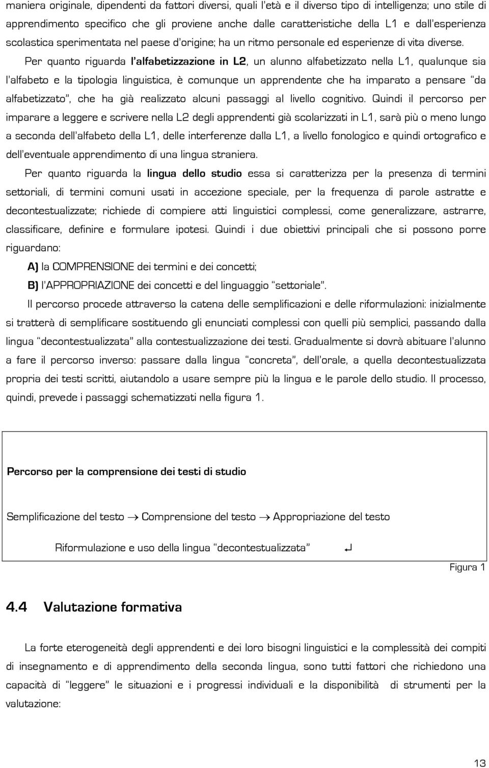 Per quant riguarda l alfabetizzazine in L2, un alunn alfabetizzat nella L1, qualunque sia l alfabet e la tiplgia linguistica, è cmunque un apprendente che ha imparat a pensare da alfabetizzat, che ha