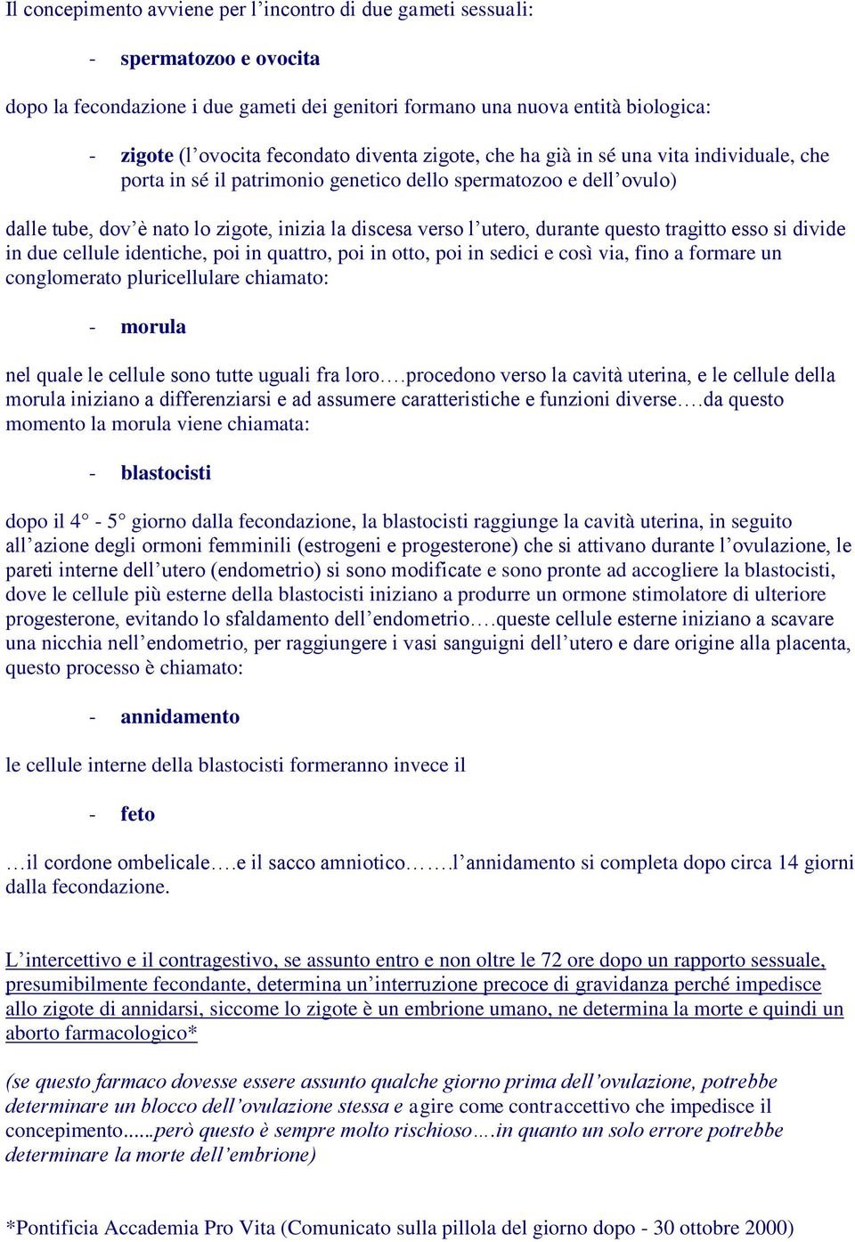 durante questo tragitto esso si divide in due cellule identiche, poi in quattro, poi in otto, poi in sedici e così via, fino a formare un conglomerato pluricellulare chiamato: - morula nel quale le