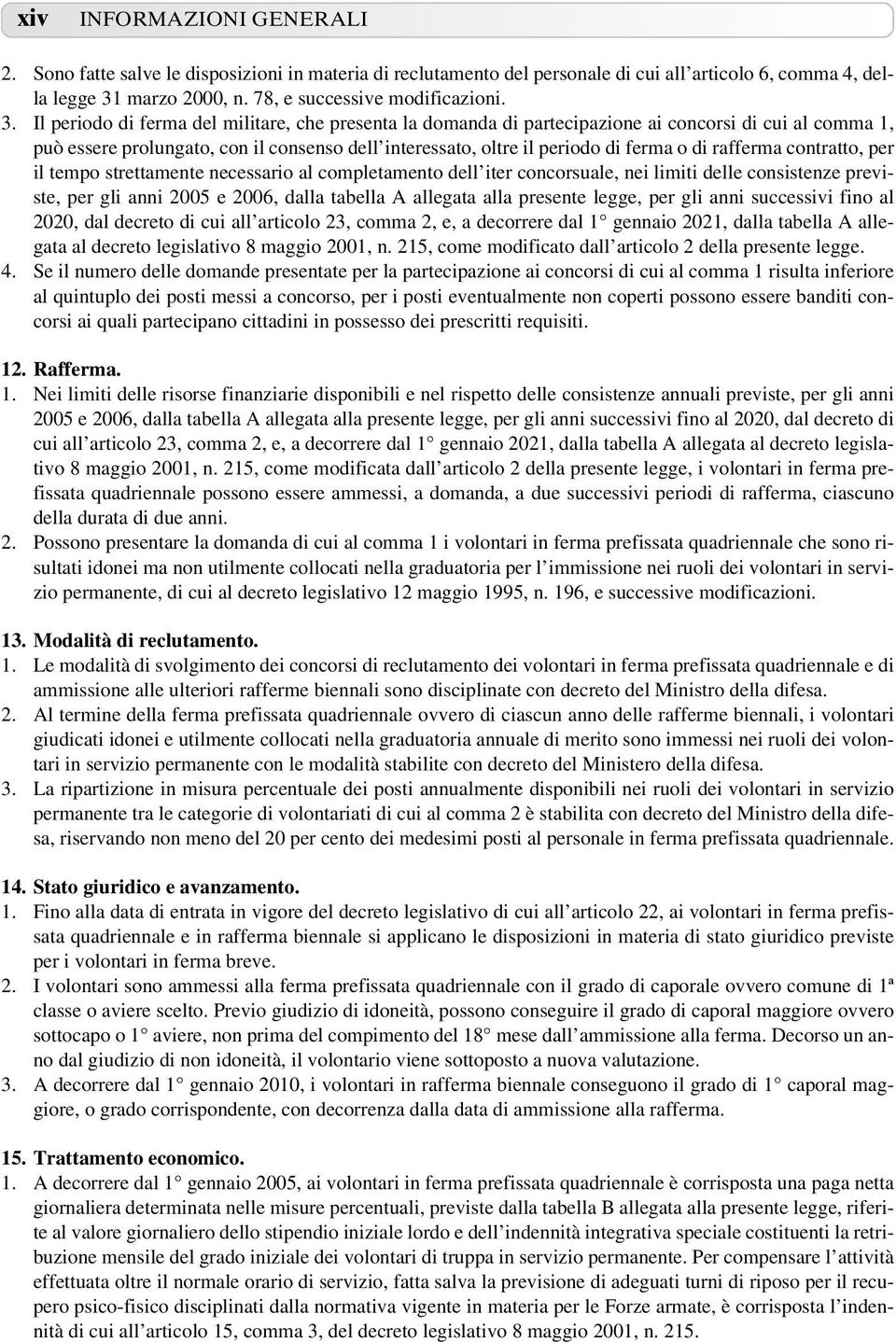 Il periodo di ferma del militare, che presenta la domanda di partecipazione ai concorsi di cui al comma 1, può essere prolungato, con il consenso dell interessato, oltre il periodo di ferma o di