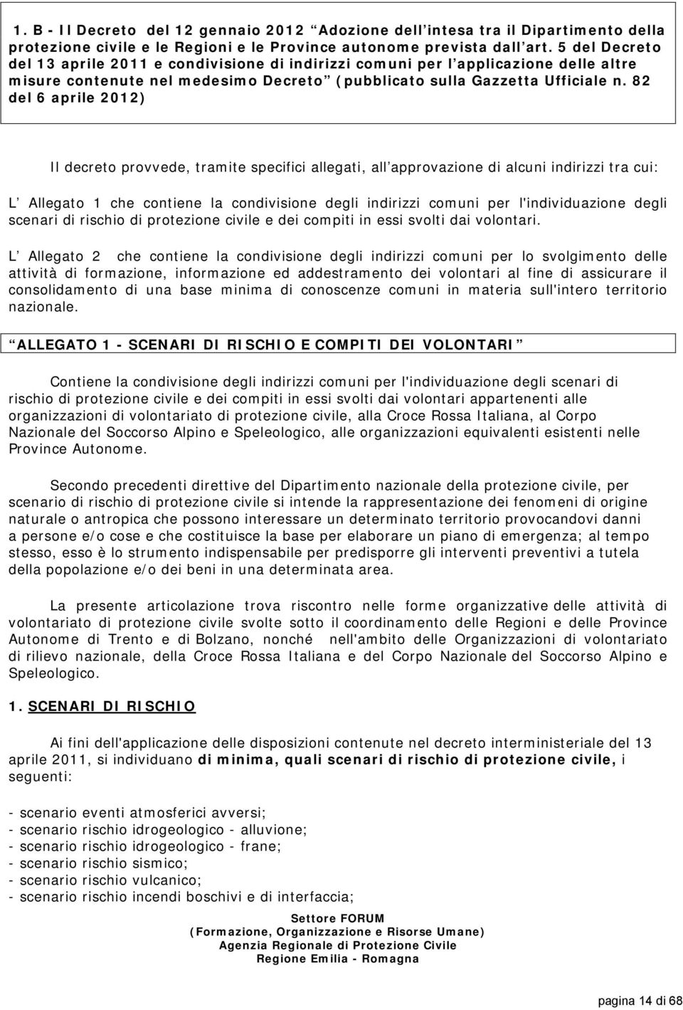 82 del 6 aprile 2012) Il decreto provvede, tramite specifici allegati, all approvazione di alcuni indirizzi tra cui: L Allegato 1 che contiene la condivisione degli indirizzi comuni per