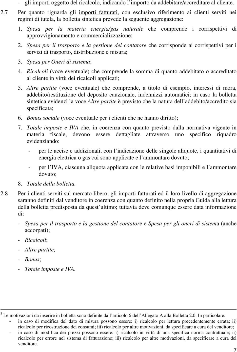 Spesa per la materia energia/gas naturale che comprende i corrispettivi di approvvigionamento e commercializzazione; 2.