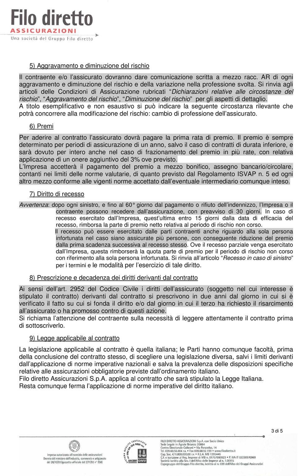 Si rinvia agli articoli delle Condizioni di Assicurazione rubricati Dichiarazioni relative alle circostanze del rischio, Aggravamento del rischio, Diminuzione del rischio per gli aspetti di dettaglio.