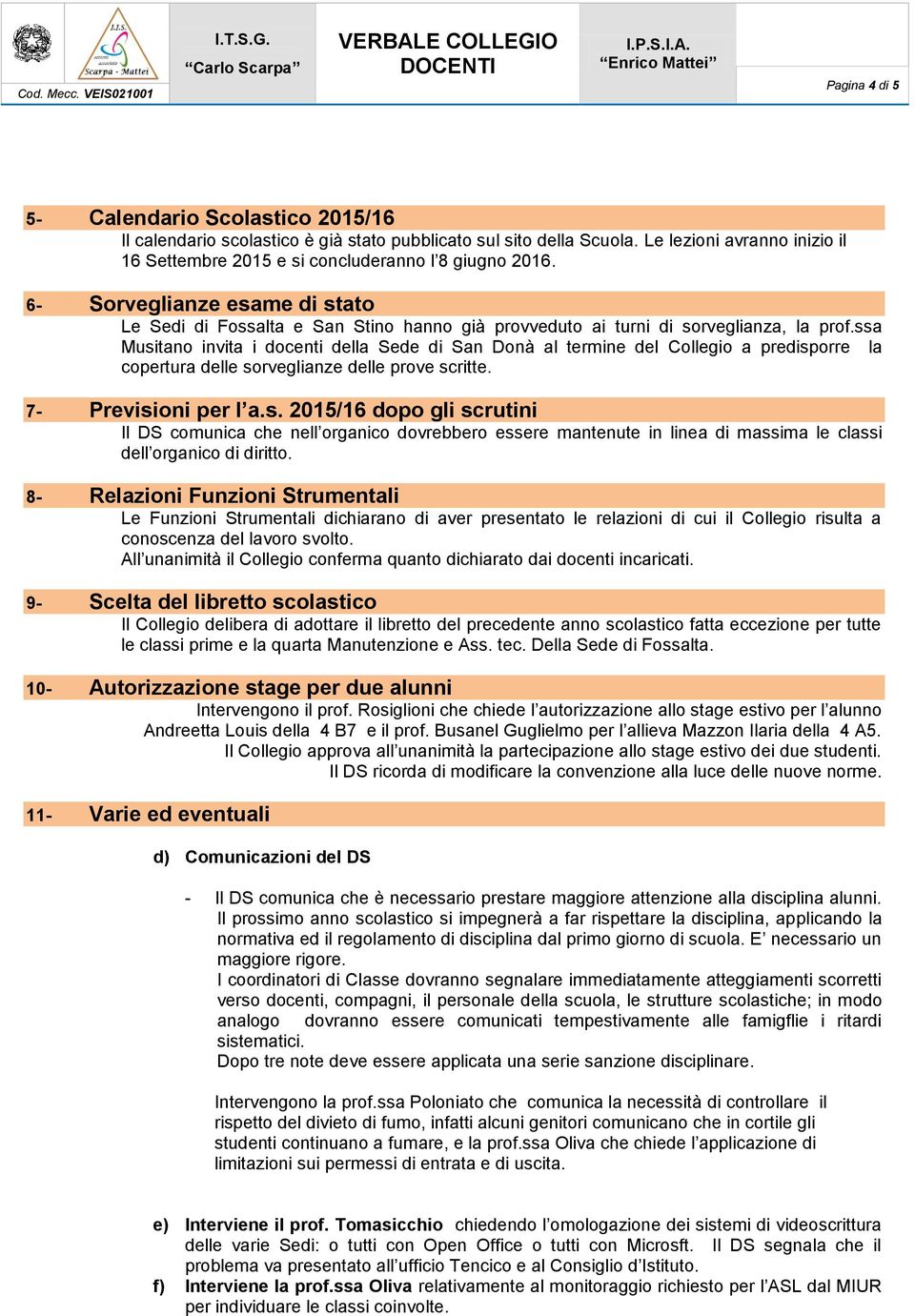 ssa Musitano invita i docenti della Sede di San Donà al termine del Collegio a predisporre la copertura delle sorveglianze delle prove scritte. 7- Previsioni per l a.s. 2015/16 dopo gli scrutini Il DS comunica che nell organico dovrebbero essere mantenute in linea di massima le classi dell organico di diritto.