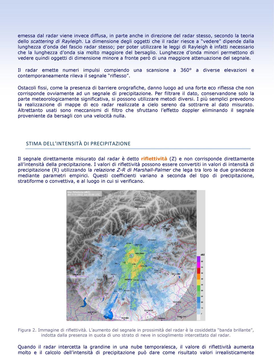 sia molto maggiore del bersaglio. Lunghezze d onda minori permettono di vedere quindi oggetti di dimensione minore a fronte però di una maggiore attenuazione del segnale.