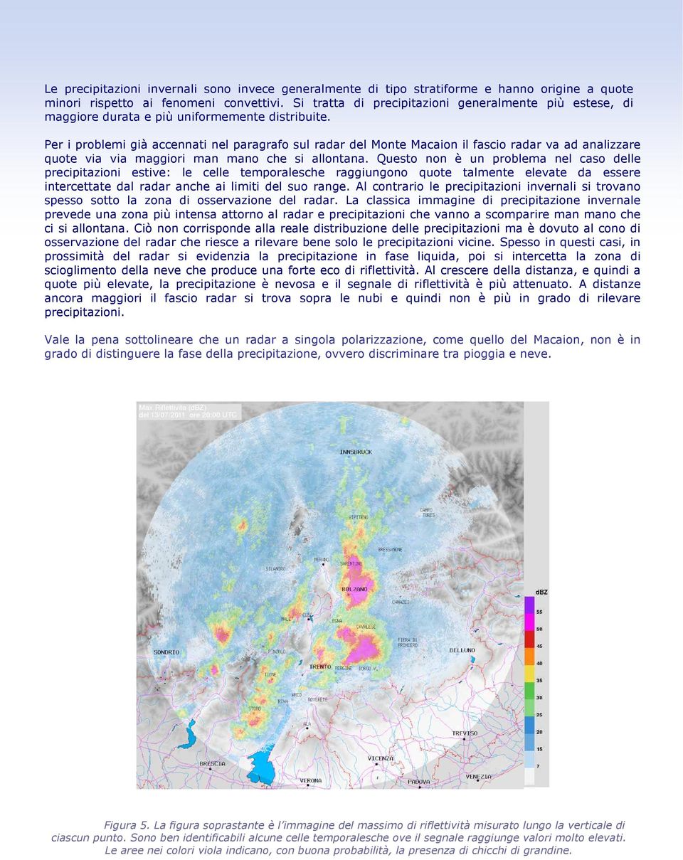 Per i problemi già accennati nel paragrafo sul radar del Monte Macaion il fascio radar va ad analizzare quote via via maggiori man mano che si allontana.