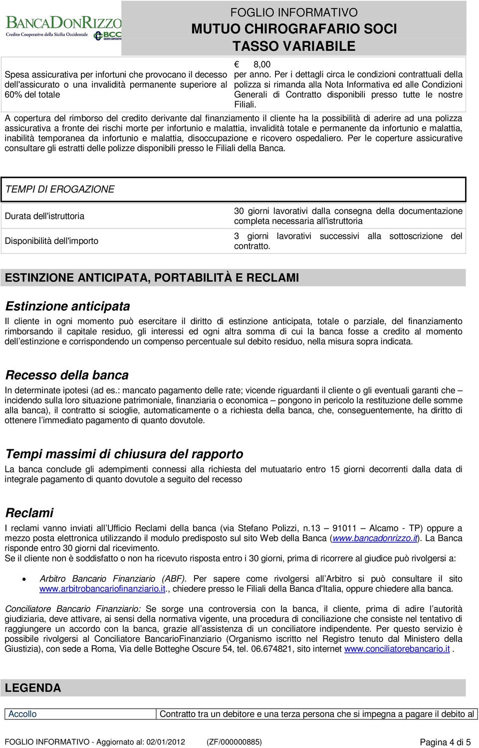 A copertura del rimborso del credito derivante dal finanziamento il cliente ha la possibilità di aderire ad una polizza assicurativa a fronte dei rischi morte per infortunio e malattia, invalidità