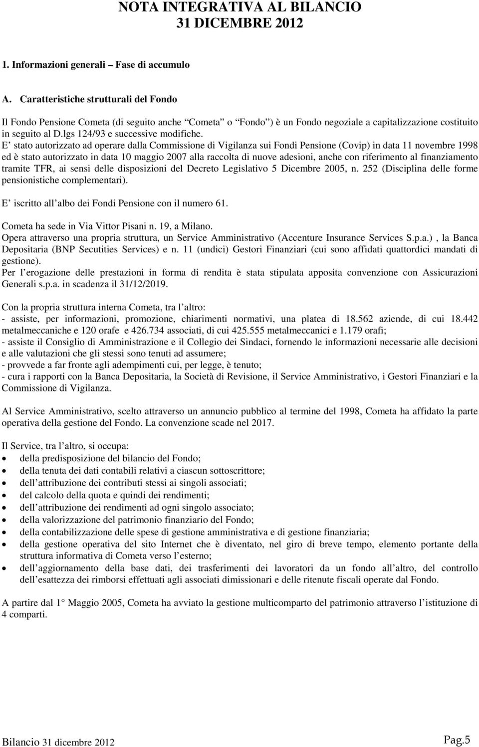 E stato autorizzato ad operare dalla Commissione di Vigilanza sui Fondi Pensione (Covip) in data 11 novembre 1998 ed è stato autorizzato in data 10 maggio 2007 alla raccolta di nuove adesioni, anche