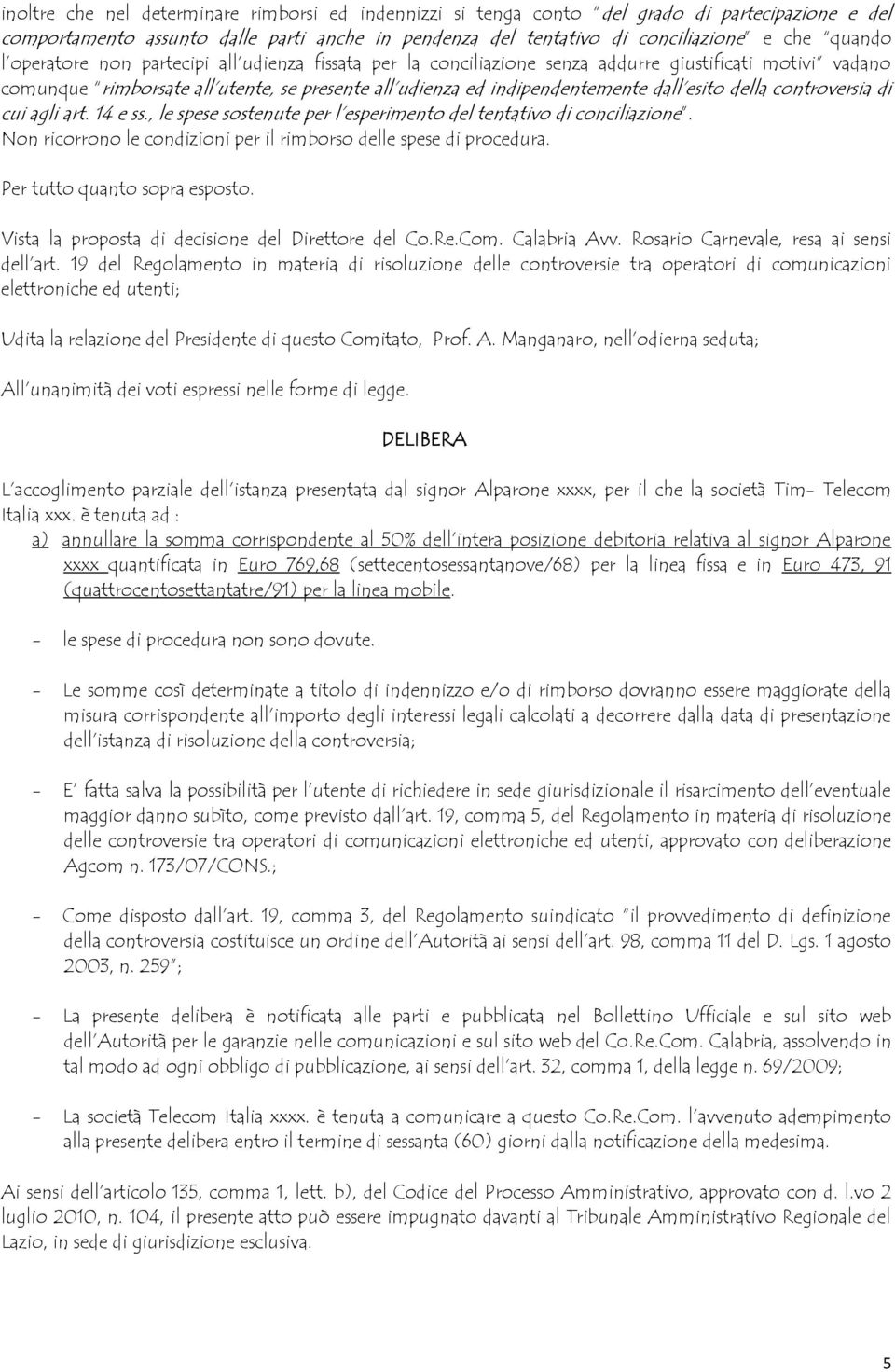 controversia di cui agli art. 14 e ss., le spese sostenute per l esperimento del tentativo di conciliazione. Non ricorrono le condizioni per il rimborso delle spese di procedura.