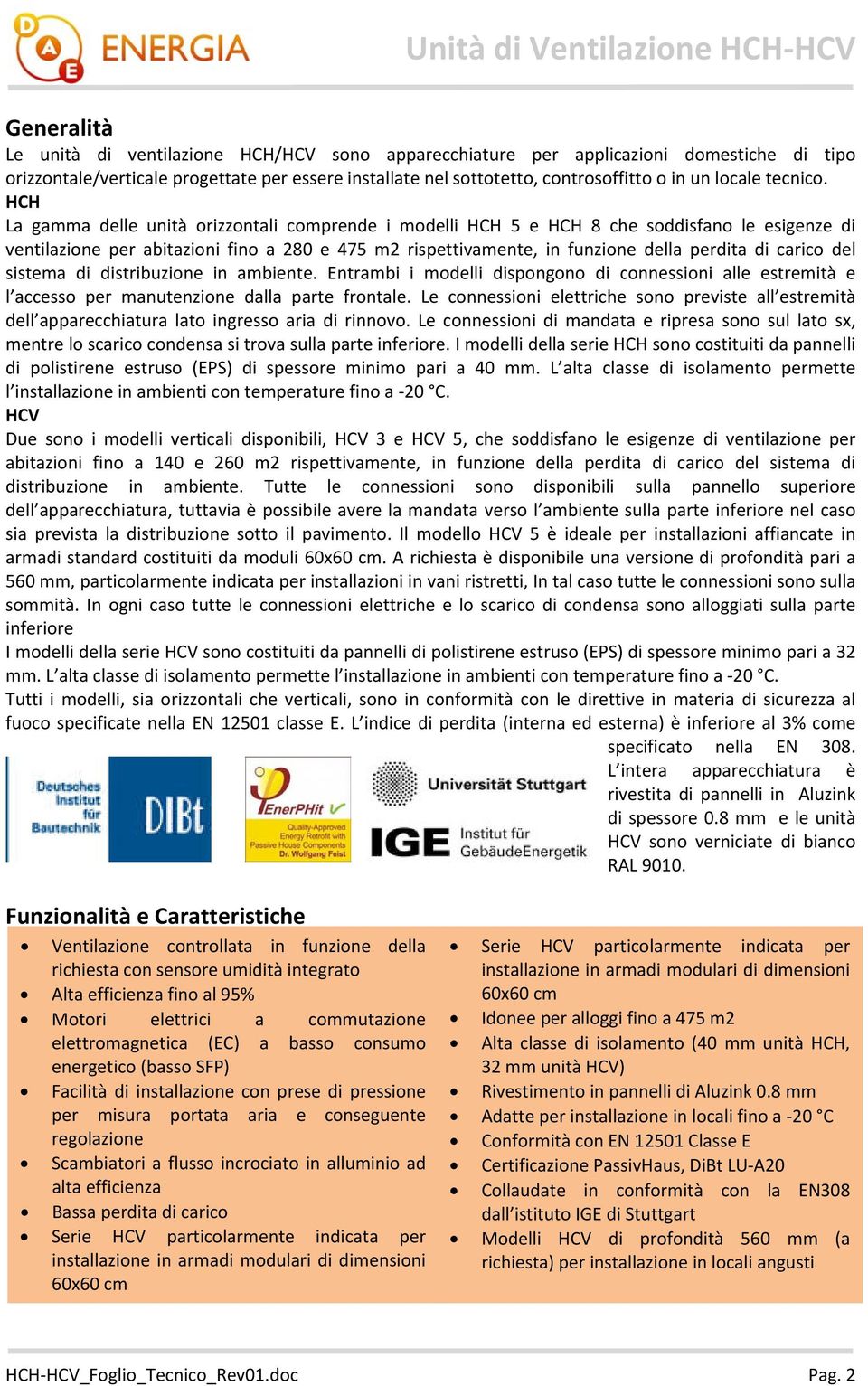 HCH La gamma delle unità orizzontali comprende i modelli HCH 5 e HCH 8 che soddisfano le esigenze di ventilazione per abitazioni fino a 280 e 475 m2 rispettivamente, in funzione della perdita di