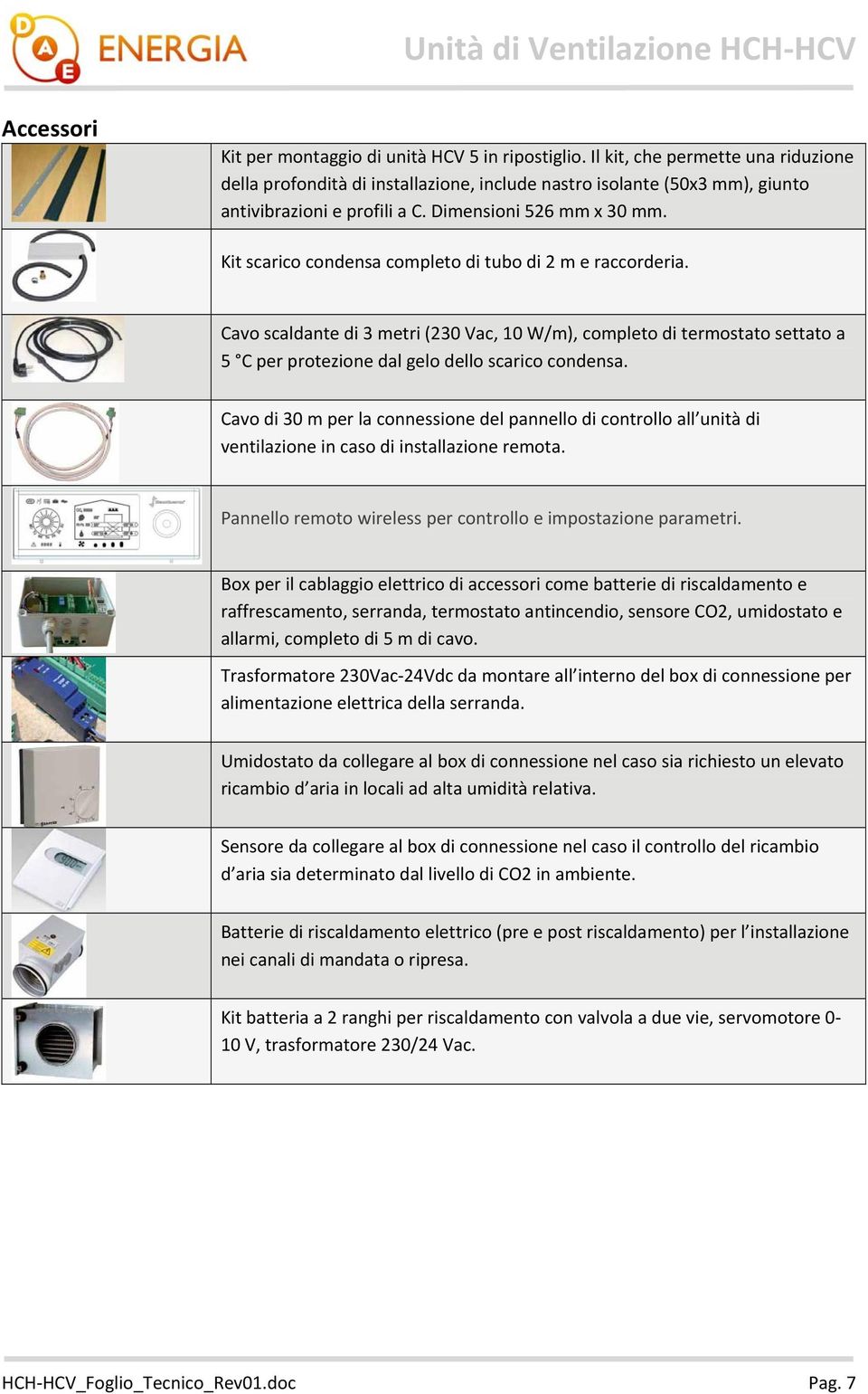 Cavo scaldante di 3 metri (230 Vac, 10 W/m), completo di termostato settato a 5 C per protezione dal gelo dello scarico condensa.