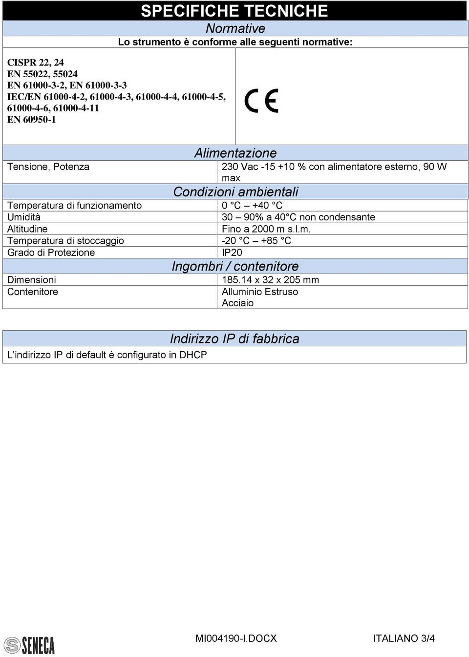 Temperatura di funzionamento 0 C +40 C Umidità 30 90% a 40 C non condensante Altitudine Fino a 2000 m s.l.m. Temperatura di stoccaggio -20 C +85 C Grado di Protezione IP20 Dimensioni Contenitore Ingombri / contenitore 185.