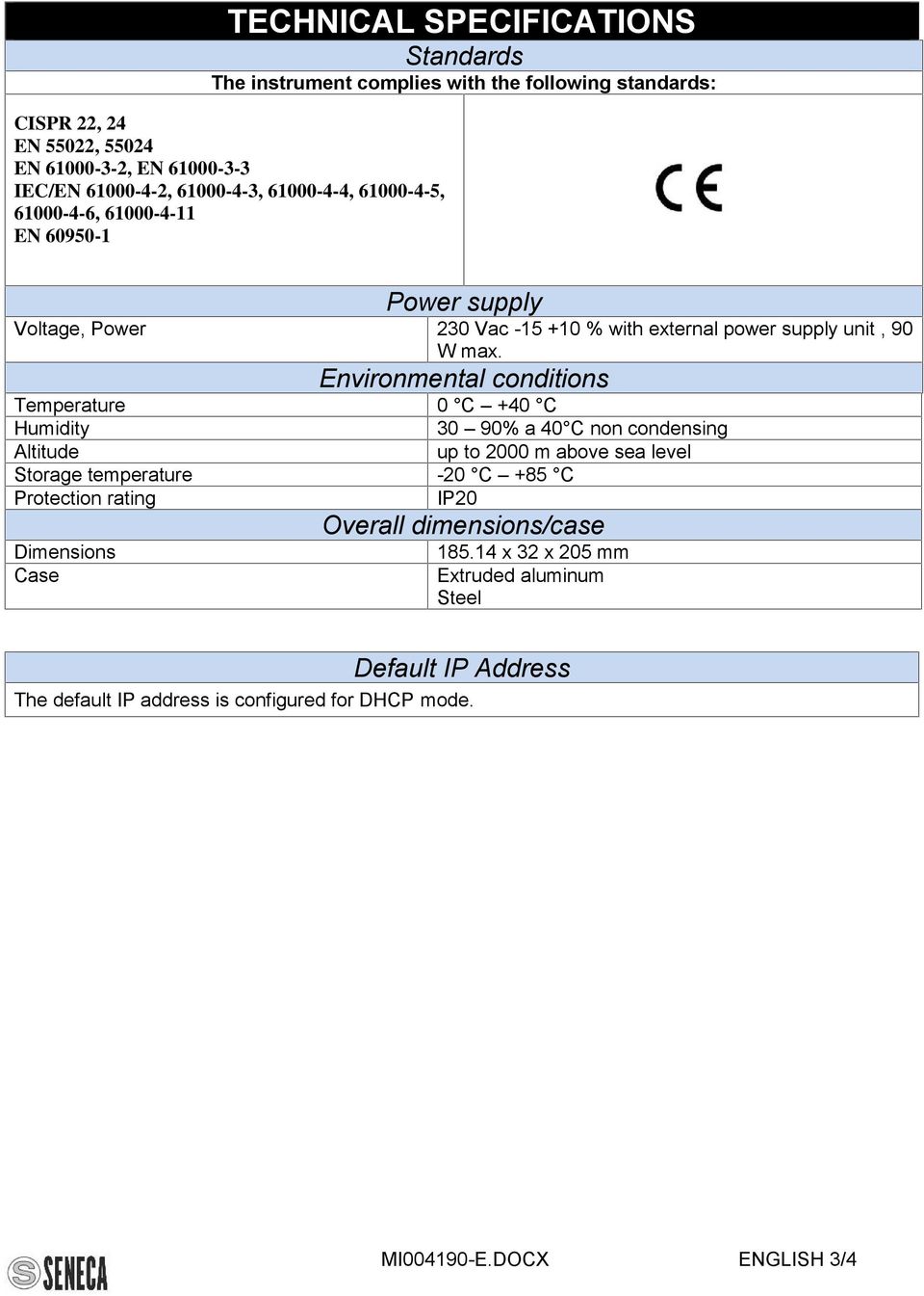 Environmental conditions Temperature 0 C +40 C Humidity 30 90% a 40 C non condensing Altitude up to 2000 m above sea level Storage temperature -20 C +85 C Protection