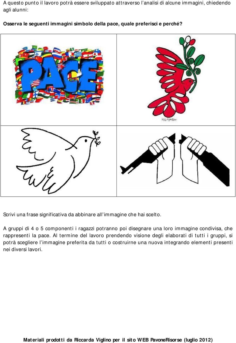 A gruppi di 4 o 5 componenti i ragazzi potranno poi disegnare una loro immagine condivisa, che rappresenti la pace.