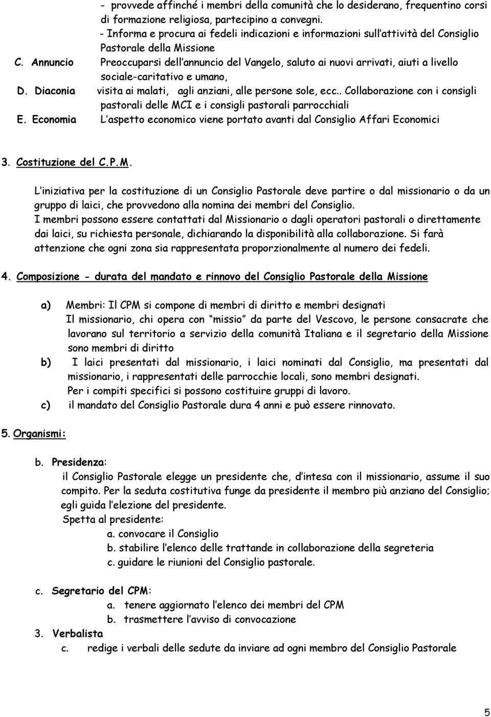 Annuncio Preoccuparsi dell annuncio del Vangelo, saluto ai nuovi arrivati, aiuti a livello sociale-caritativo e umano, D. Diaconia visita ai malati, agli anziani, alle persone sole, ecc.