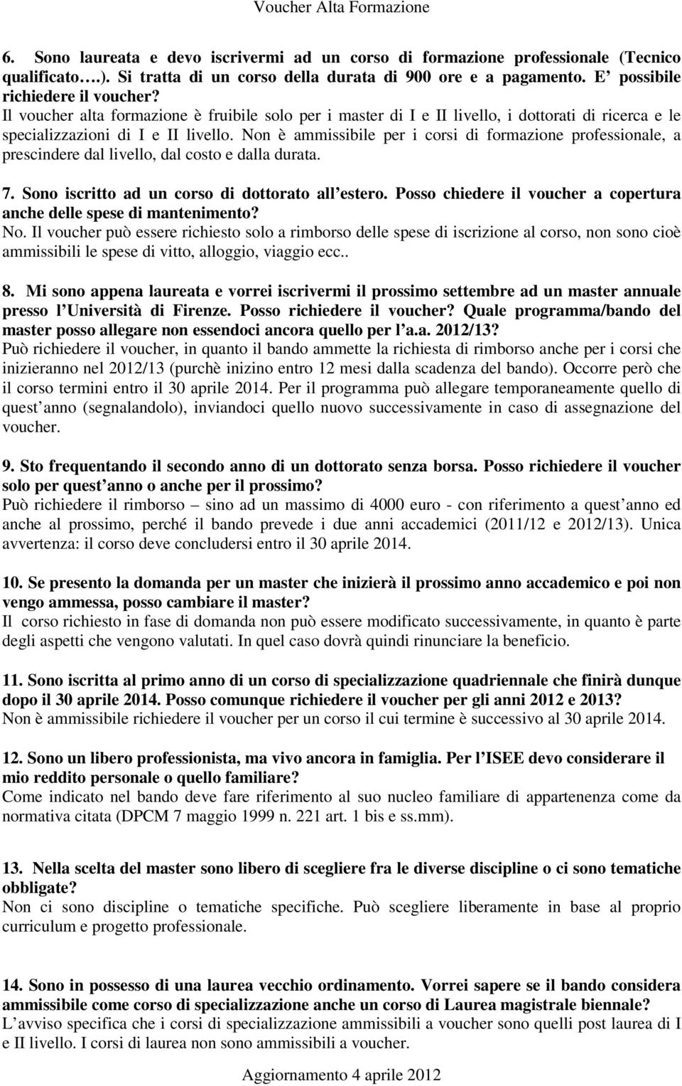 Non è ammissibile per i corsi di formazione professionale, a prescindere dal livello, dal costo e dalla durata. 7. Sono iscritto ad un corso di dottorato all estero.