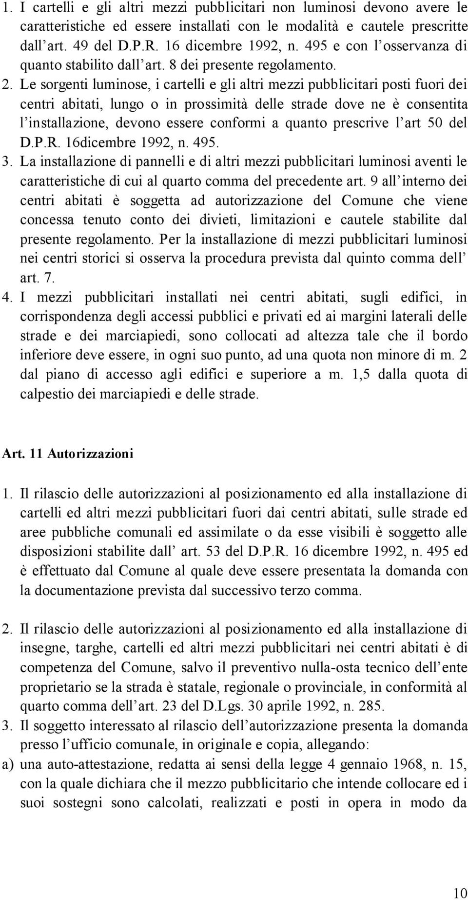 Le sorgenti luminose, i cartelli e gli altri mezzi pubblicitari posti fuori dei centri abitati, lungo o in prossimità delle strade dove ne è consentita l installazione, devono essere conformi a