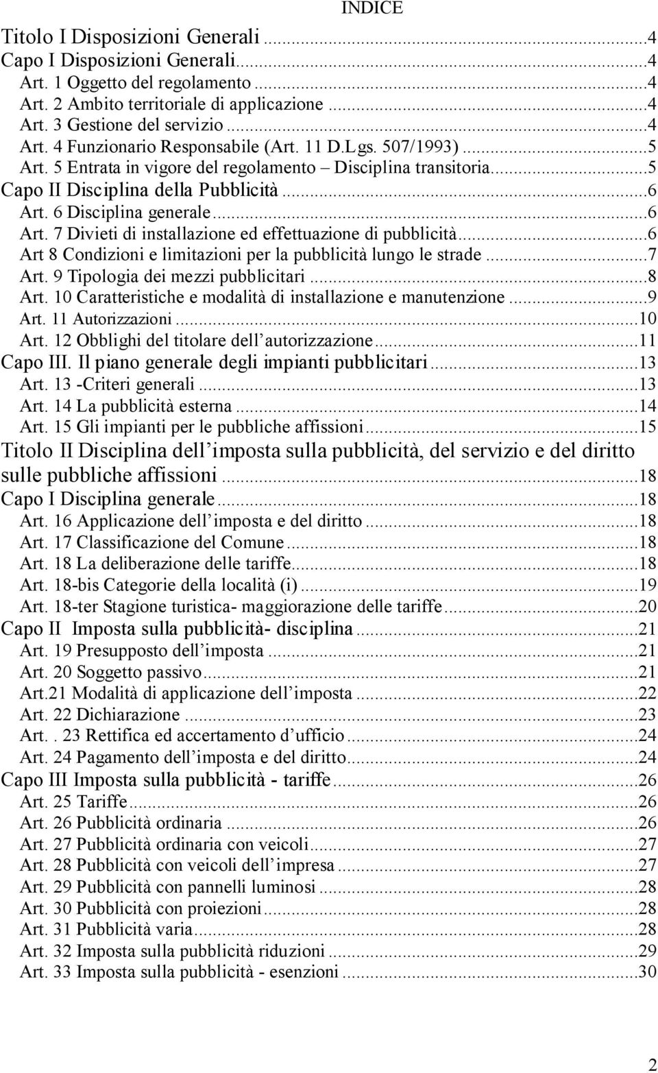 ..6 Art 8 Condizioni e limitazioni per la pubblicità lungo le strade...7 Art. 9 Tipologia dei mezzi pubblicitari...8 Art. 10 Caratteristiche e modalità di installazione e manutenzione...9 Art.