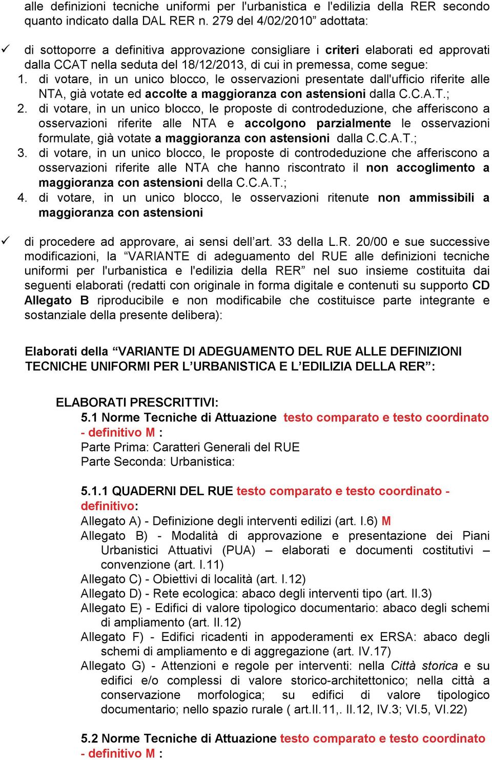 di votare, in un unico blocco, le osservazioni presentate dall'ufficio riferite alle NTA, già votate ed accolte a maggioranza con astensioni dalla C.C.A.T.; 2.