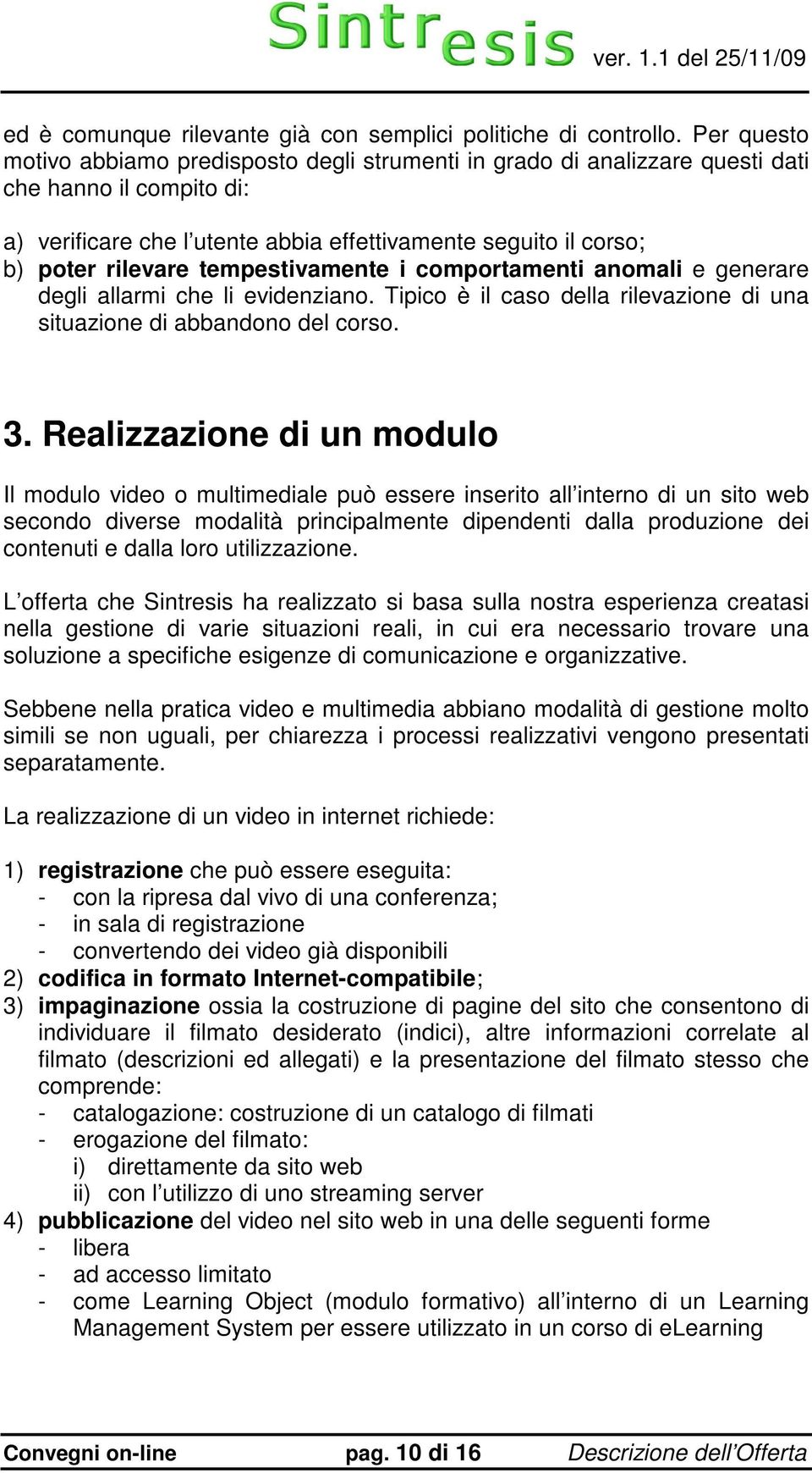 tempestivamente i comportamenti anomali e generare degli allarmi che li evidenziano. Tipico è il caso della rilevazione di una situazione di abbandono del corso. 3.