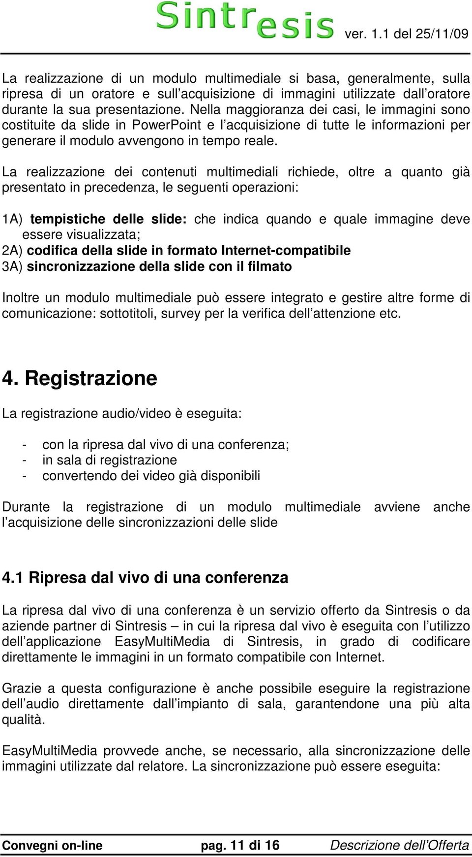 La realizzazione dei contenuti multimediali richiede, oltre a quanto già presentato in precedenza, le seguenti operazioni: 1A) tempistiche delle slide: che indica quando e quale immagine deve essere