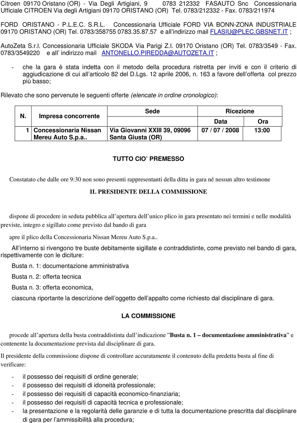 IT ; AutoZeta S.r.l. Concessionaria Ufficiale SKODA Via Parigi Z.I. 09170 Oristano (OR) Tel. 0783/3549 - Fax. 0783/3549220 e all indirizzo mail ANTONELLO.PIREDDA@AUTOZETA.