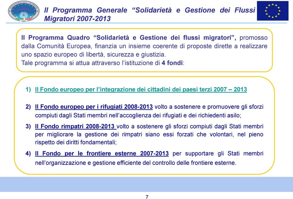 Tale programma si attua attraverso l istituzione di 4 fondi: 1) Il Fondo europeo per l integrazione dei cittadini dei paesi terzi 2007 2013 2) Il Fondo europeo per i rifugiati 2008-2013 volto a