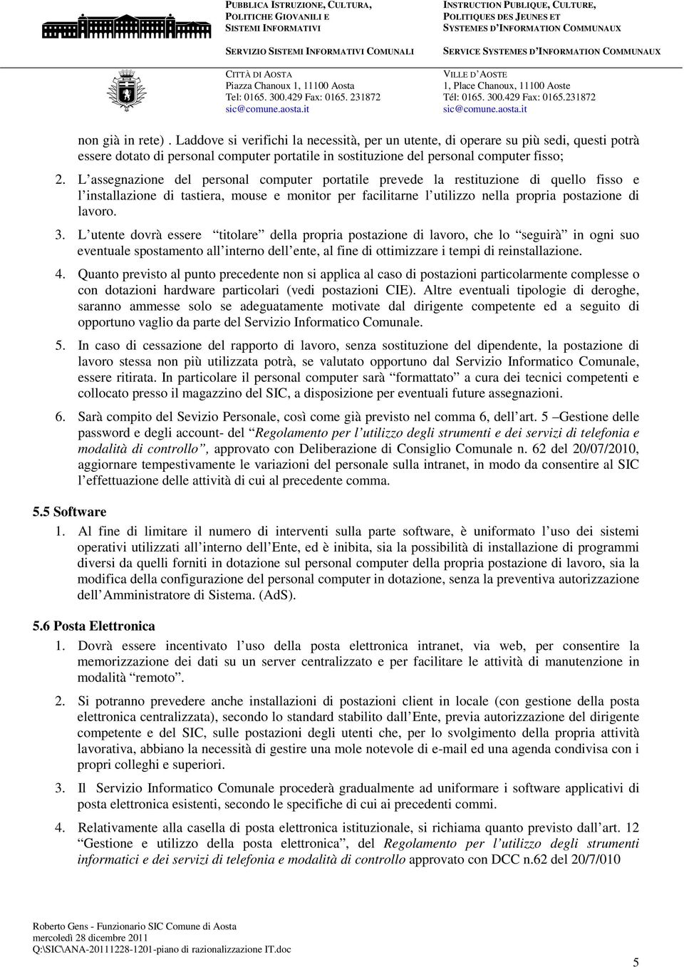 L assegnazione del personal computer portatile prevede la restituzione di quello fisso e l installazione di tastiera, mouse e monitor per facilitarne l utilizzo nella propria postazione di lavoro. 3.