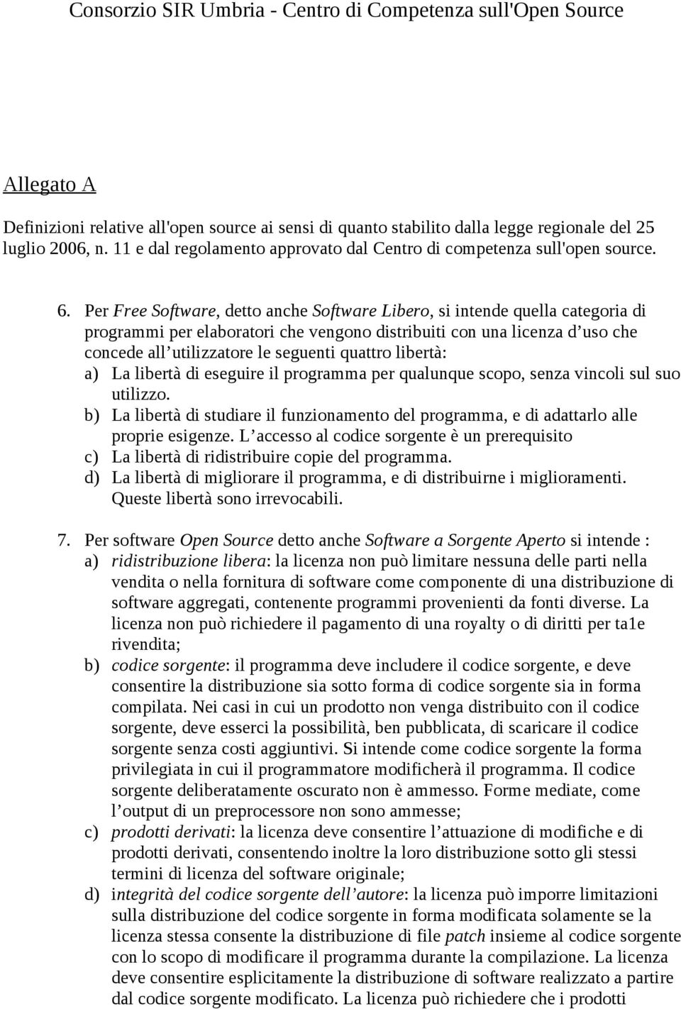 libertà: a) La libertà di eseguire il programma per qualunque scopo, senza vincoli sul suo utilizzo. b) La libertà di studiare il funzionamento del programma, e di adattarlo alle proprie esigenze.