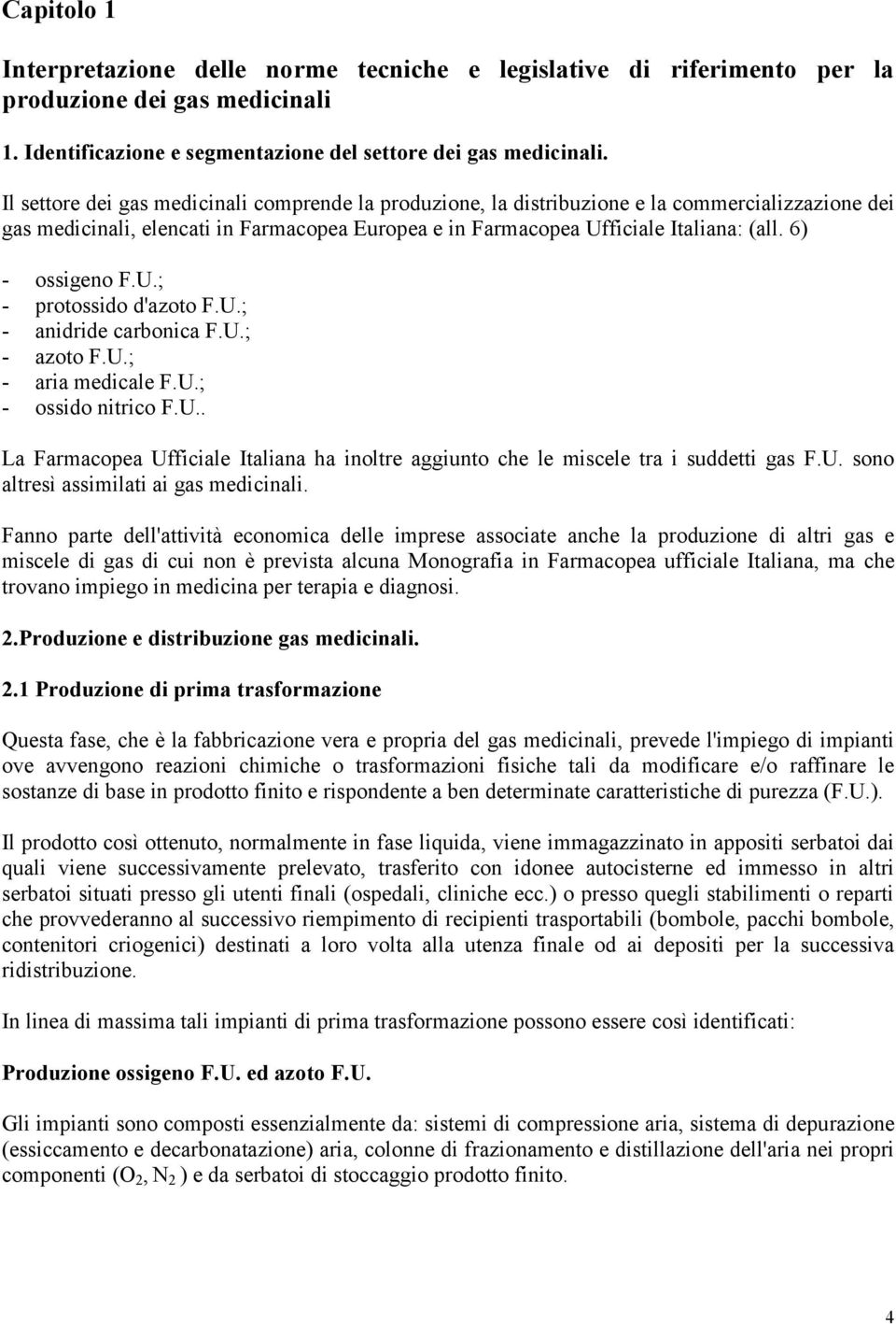 6) - ossigeno F.U.; - protossido d'azoto F.U.; - anidride carbonica F.U.; - azoto F.U.; - aria medicale F.U.; - ossido nitrico F.U.. La Farmacopea Ufficiale Italiana ha inoltre aggiunto che le miscele tra i suddetti gas F.