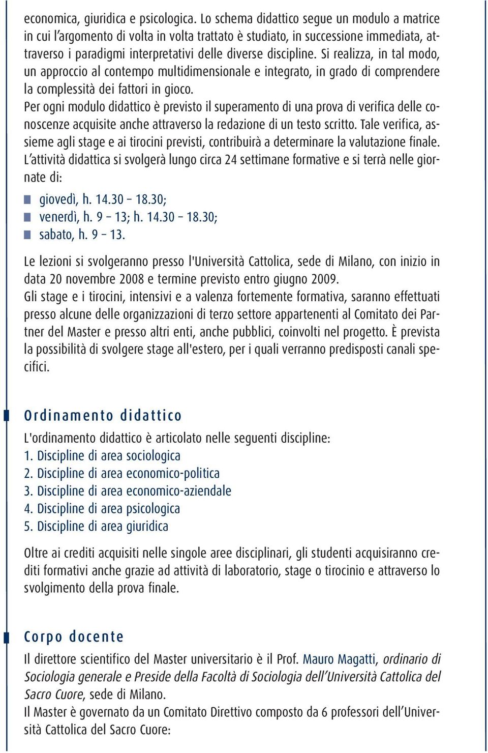 Si realizza, in tal modo, un approccio al contempo multidimensionale e integrato, in grado di comprendere la complessità dei fattori in gioco.