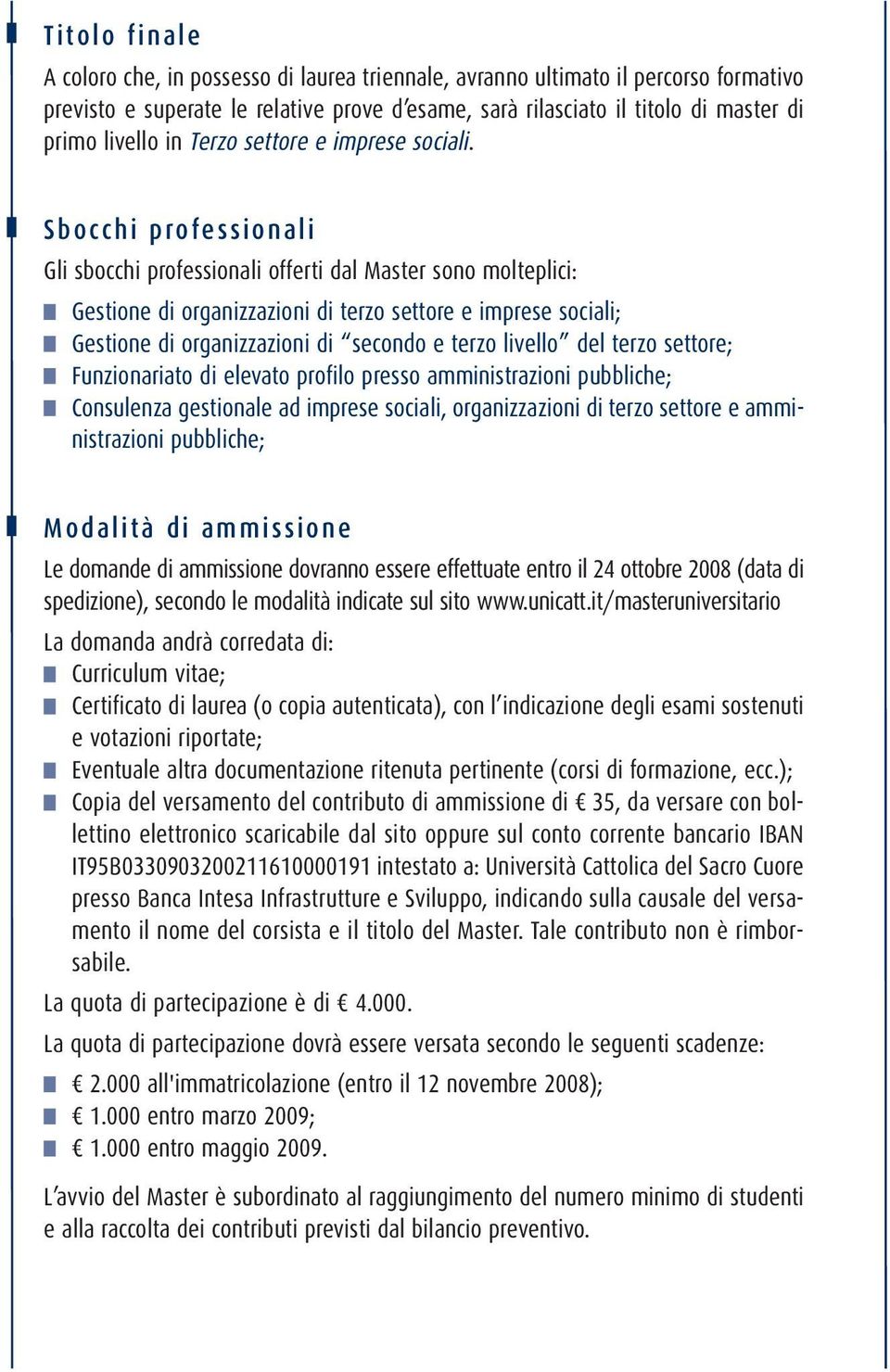 Sbocchi professionali Gli sbocchi professionali offerti dal Master sono molteplici: Gestione di organizzazioni di terzo settore e imprese sociali; Gestione di organizzazioni di secondo e terzo