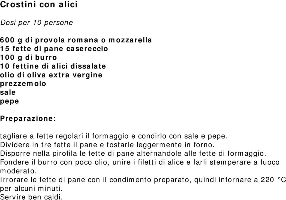 Dividere in tre fette il pane e tostarle leggermente in forno. Disporre nella pirofila le fette di pane alternandole alle fette di formaggio.