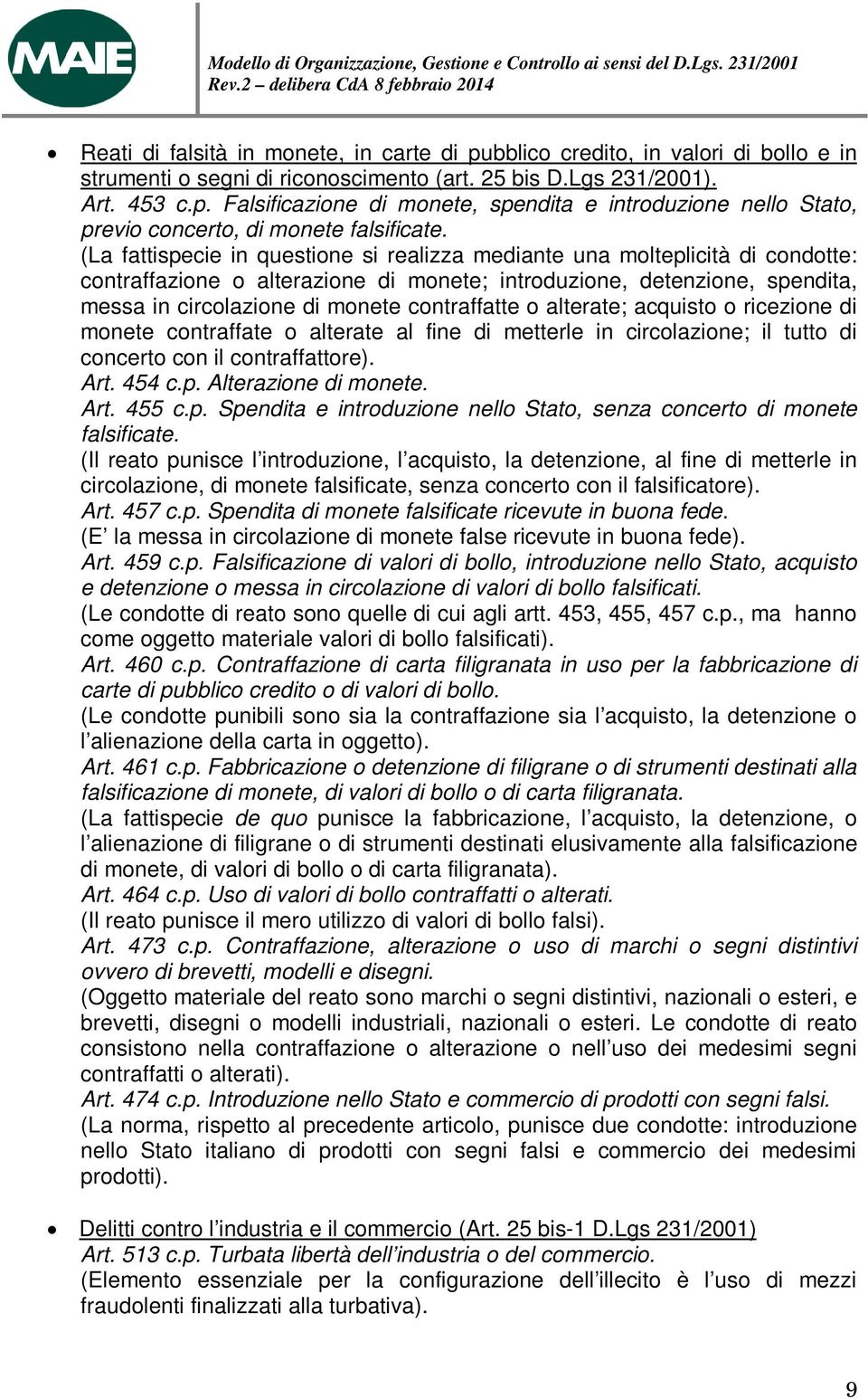 contraffatte o alterate; acquisto o ricezione di monete contraffate o alterate al fine di metterle in circolazione; il tutto di concerto con il contraffattore). Art. 454 c.p. Alterazione di monete.