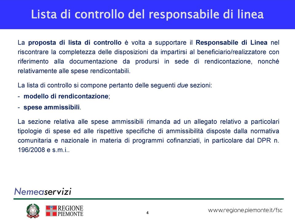 La lista di controllo si compone pertanto delle seguenti due sezioni: - modello di rendicontazione; - spese ammissibili.