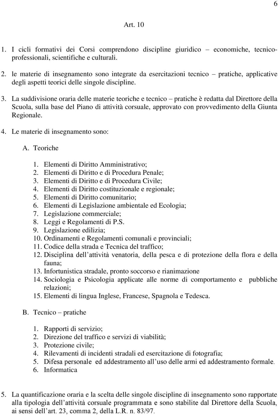 La suddivisione oraria delle materie teoriche e tecnico pratiche è redatta dal Direttore della Scuola, sulla base del Piano di attività corsuale, approvato con provvedimento della Giunta Regionale. 4.