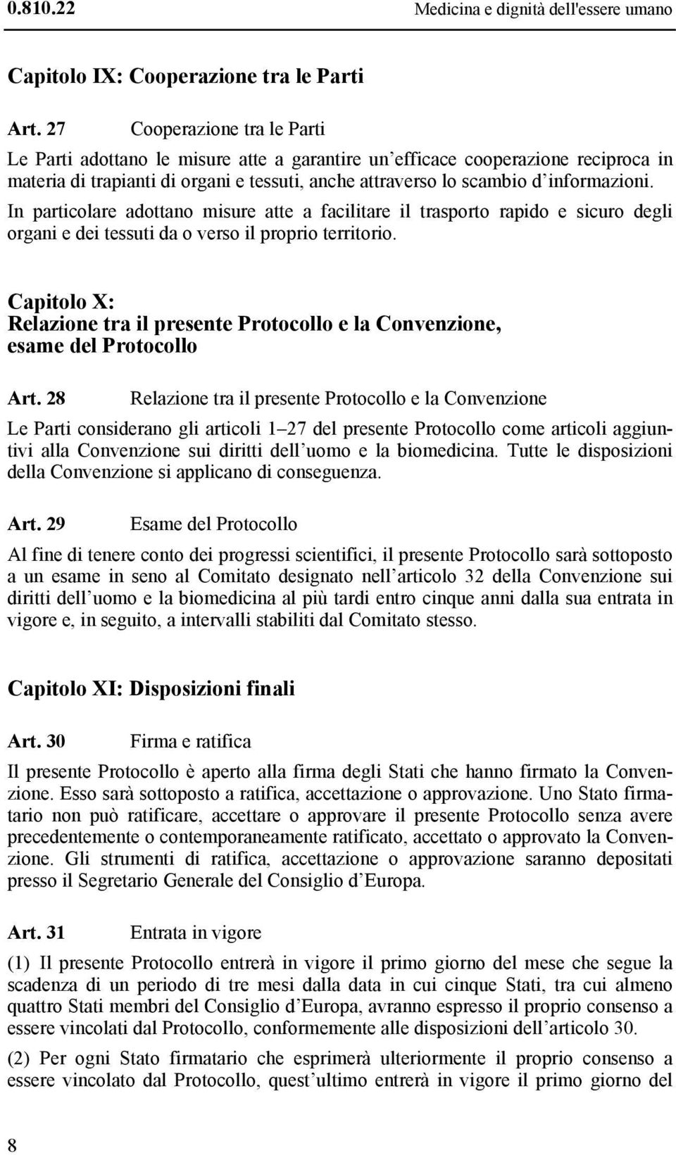 In particolare adottano misure atte a facilitare il trasporto rapido e sicuro degli organi e dei tessuti da o verso il proprio territorio.