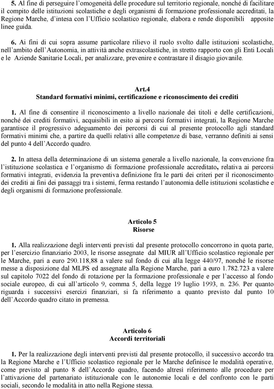 Ai fini di cui sopra assume particolare rilievo il ruolo svolto dalle istituzioni scolastiche, nell ambito dell Autonomia, in attività anche extrascolastiche, in stretto rapporto con gli Enti Locali