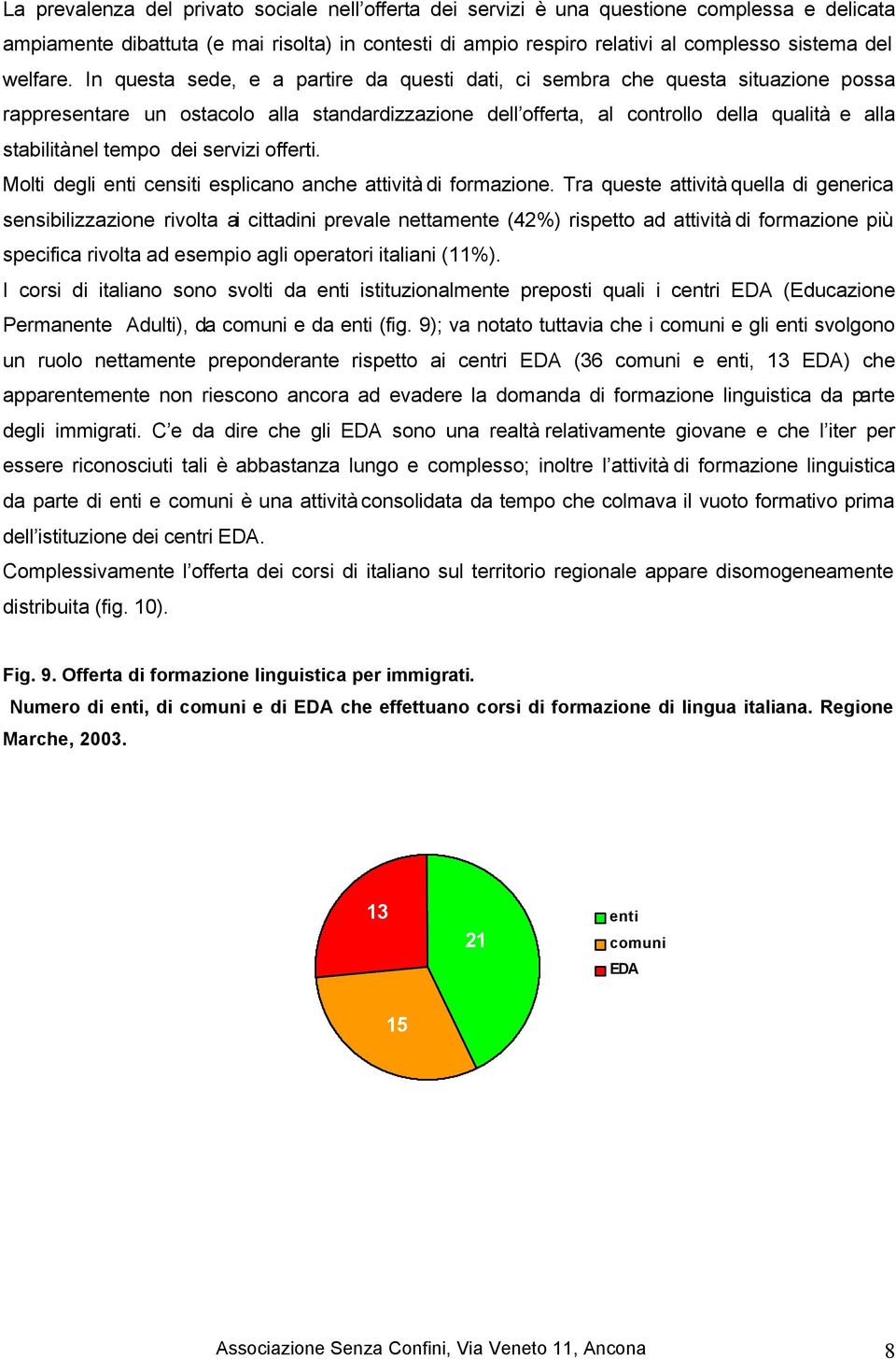 In questa sede, e a partire da questi dati, ci sembra che questa situazione possa rappresentare un ostacolo alla standardizzazione dell offerta, al controllo della qualità e alla stabilità nel tempo