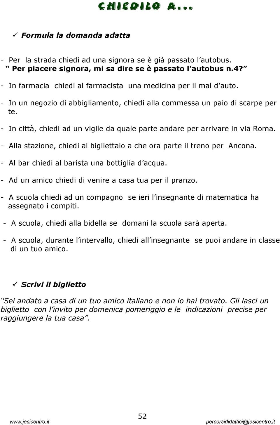 - In città, chiedi ad un vigile da quale parte andare per arrivare in via Roma. - Alla stazione, chiedi al bigliettaio a che ora parte il treno per Ancona.