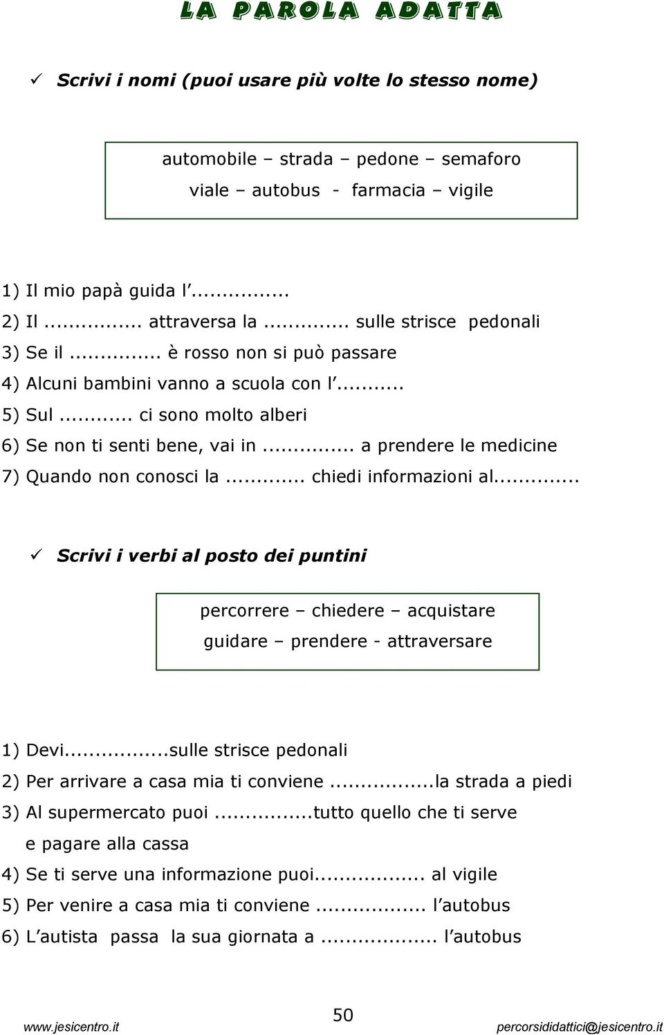 .. a prendere le medicine 7) Quando non conosci la... chiedi informazioni al... Scrivi i verbi al posto dei puntini percorrere chiedere acquistare guidare prendere - attraversare 1) Devi.