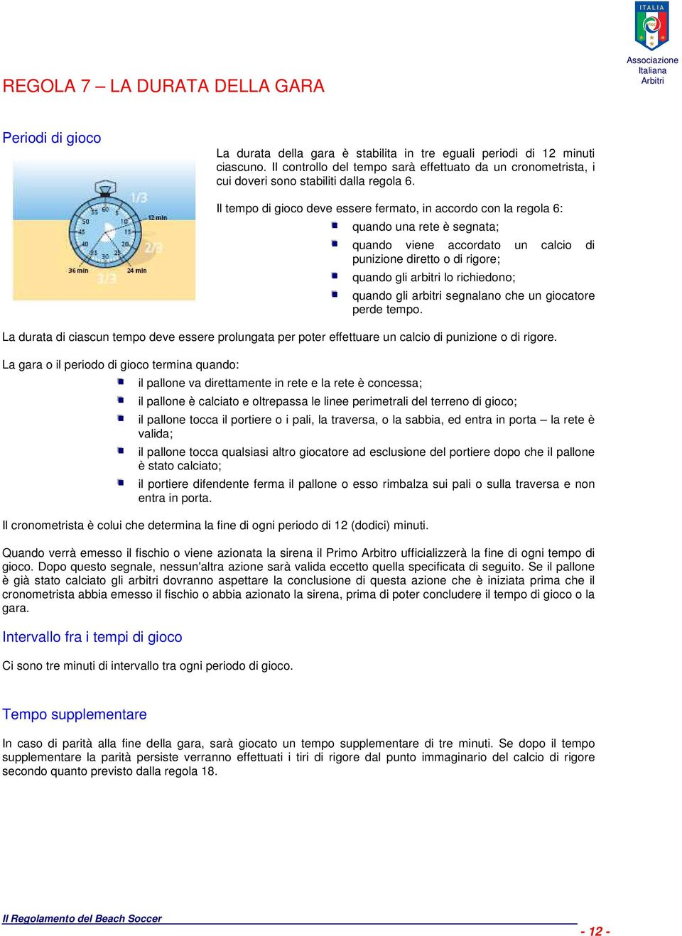 Il tempo di gioco deve essere fermato, in accordo con la regola 6: quando una rete è segnata; quando viene accordato un calcio di punizione diretto o di rigore; quando gli arbitri lo richiedono;