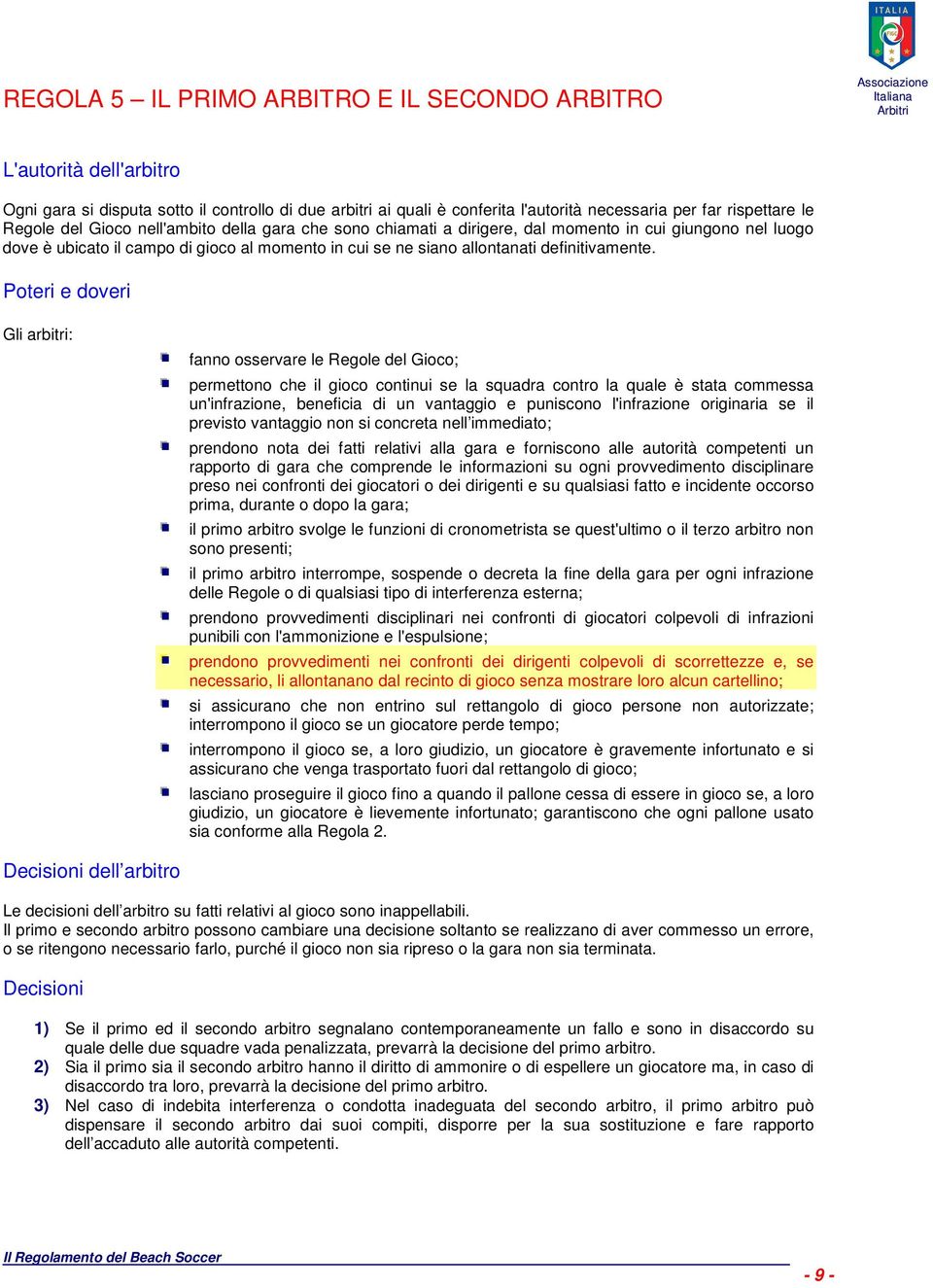 Poteri e doveri Gli arbitri: fanno osservare le Regole del Gioco; permettono che il gioco continui se la squadra contro la quale è stata commessa un'infrazione, beneficia di un vantaggio e puniscono